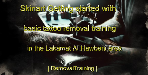 Skinart Getting started with basic tattoo removal training in the Lakamat Al Hawbani area | RemovalTraining | RemovalClasses | SkinartTraining-Yemen